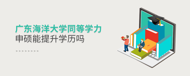 廣東海洋大學(xué)在職研究生同等學(xué)力申碩能否提升學(xué)歷？