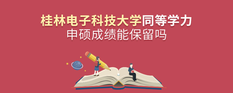 桂林電子科技大學(xué)同等學(xué)力申碩成績能保留嗎
