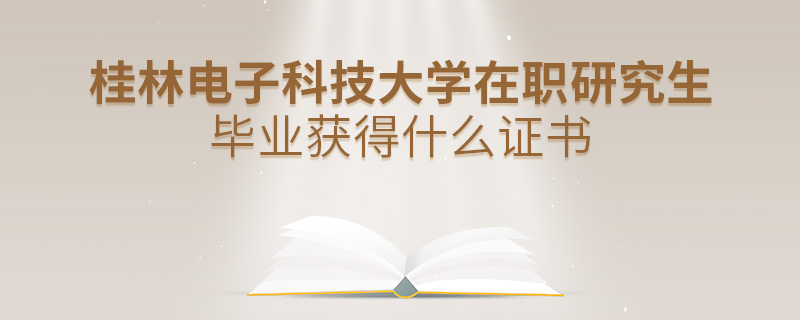 桂林電子科技大學(xué)在職研究生畢業(yè)獲得什么證書