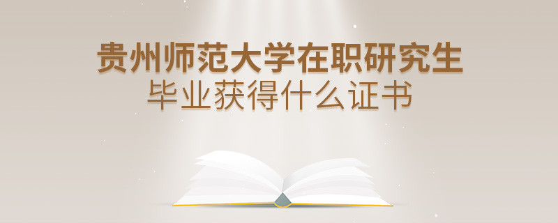 貴州師范大學(xué)在職研究生畢業(yè)獲得什么證書？