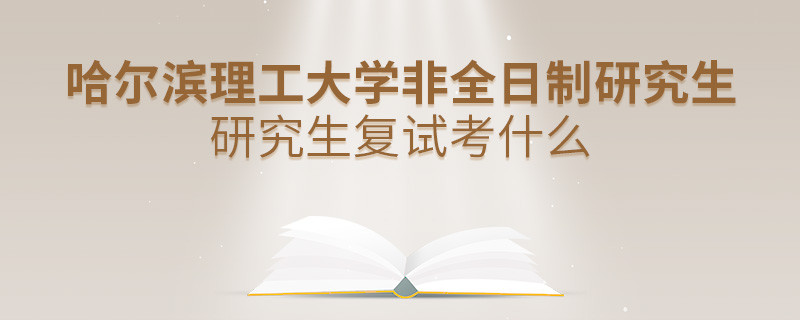 哈爾濱理工大學(xué)非全日制研究生研究生復(fù)試考什么？