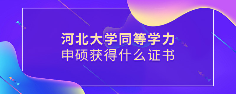 報考河北大學(xué)同等學(xué)力獲得什么證書？