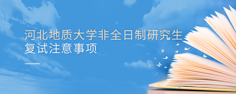 河北地質(zhì)大學(xué)非全日制研究生復(fù)試注意事項(xiàng)