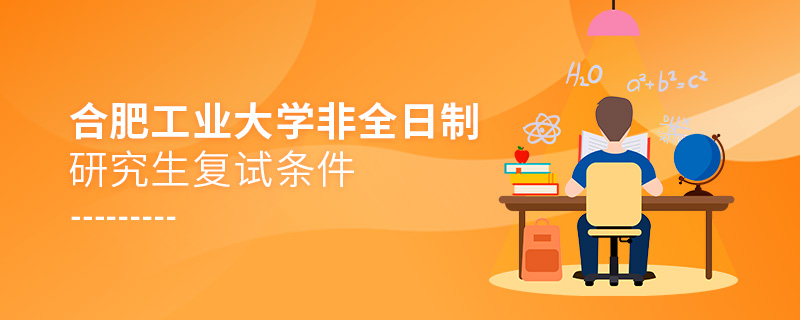 合肥工業(yè)大學(xué)非全日制研究生復(fù)試條件
