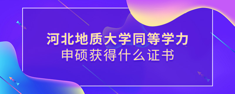 河北地質(zhì)大學(xué)同等學(xué)力申碩獲得什么證書