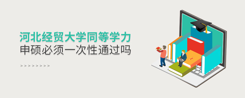 河北經(jīng)貿(mào)大學同等學力申碩必須一次性通過嗎？