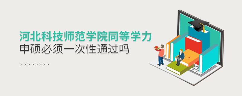 是不是河北科技師范學(xué)院同等學(xué)力申碩考試必須一次性通過？