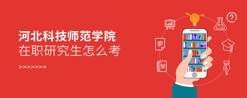 河北科技師范學(xué)院在職研究生怎么考