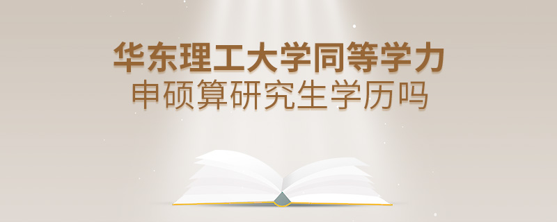 華東理工大學(xué)同等學(xué)力申碩算研究生學(xué)歷嗎