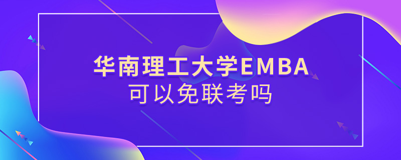 華南理工大學(xué)EMBA可以免聯(lián)考嗎
