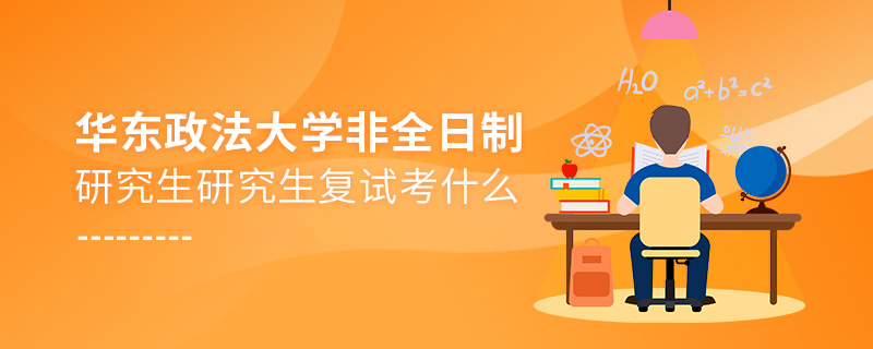 華東政法大學(xué)非全日制研究生研究生復(fù)試考什么