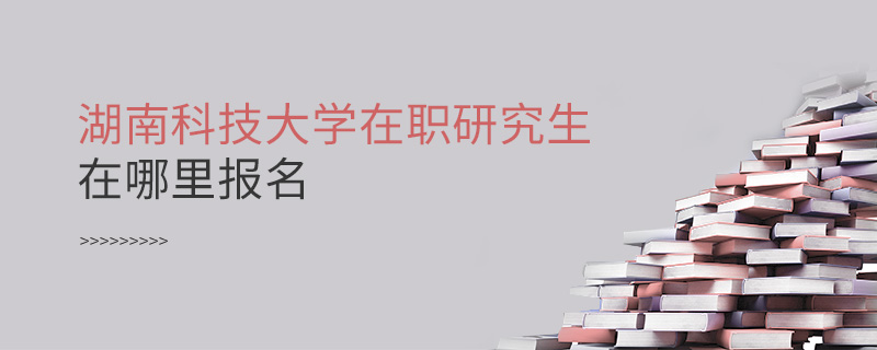 湖南科技大學在職研究生在哪里報名