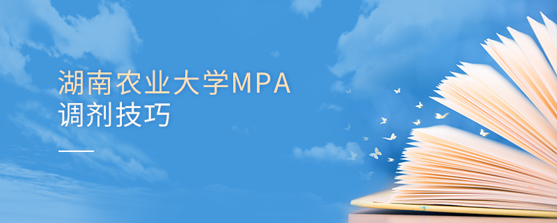 湖南農(nóng)業(yè)大學MPA調(diào)劑技巧