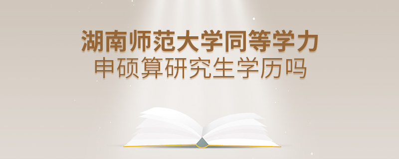 湖南師范大學(xué)同等學(xué)力申碩算研究生學(xué)歷嗎