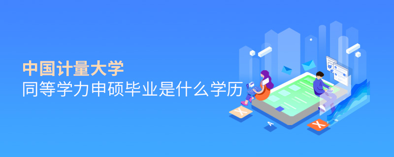 中國(guó)計(jì)量大學(xué)同等學(xué)力申碩畢業(yè)是什么學(xué)歷