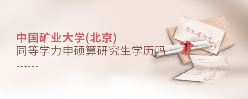中國(guó)礦業(yè)大學(xué)(北京)同等學(xué)力申碩算研究生學(xué)歷嗎