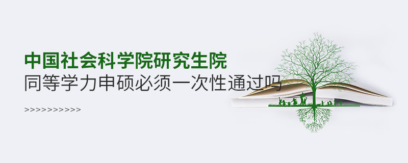 中國社會科學(xué)院研究生院同等學(xué)力申碩必須一次性通過嗎？