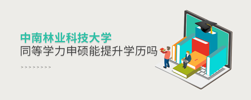 中南林業(yè)科技大學同等學力申碩能提升學歷嗎