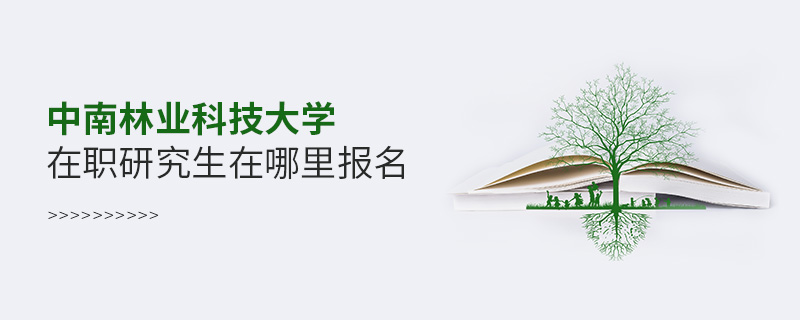 中南林業(yè)科技大學(xué)在職研究生在哪里報名