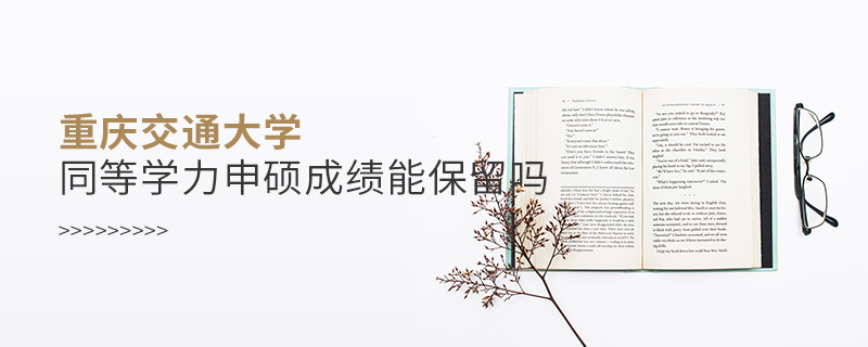 重慶交通大學同等學力申碩成績能保留嗎