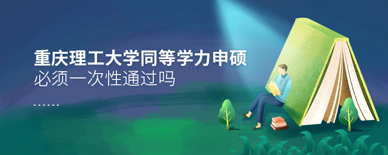 重慶理工大學(xué)同等學(xué)力申碩必須一次性通過嗎
