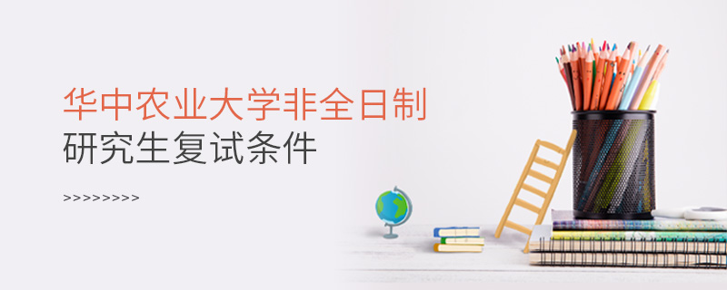華中農(nóng)業(yè)大學(xué)非全日制研究生復(fù)試條件