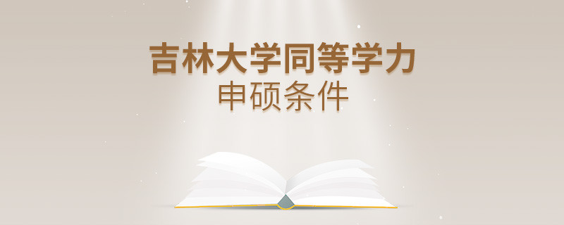 吉林大學(xué)同等學(xué)力申碩需要滿足什么條件？
