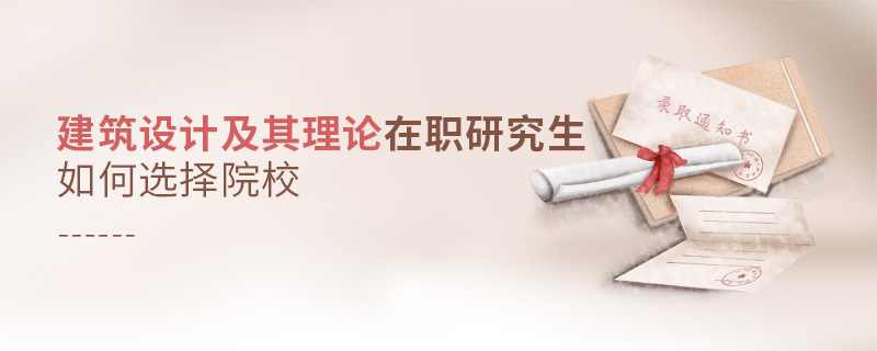 建筑設(shè)計及其理論在職研究生如何選擇院校