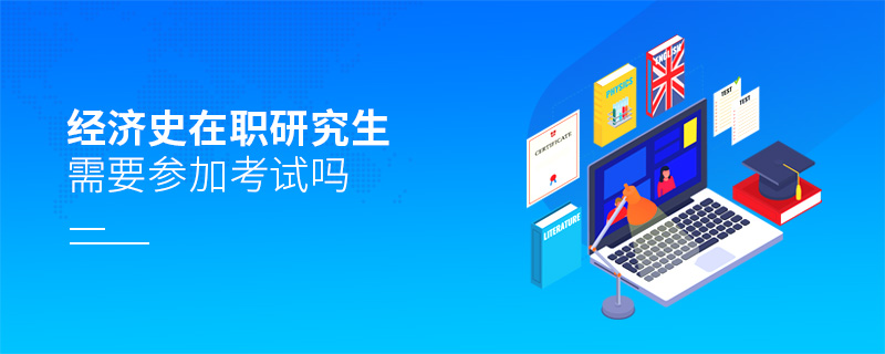 經(jīng)濟(jì)史在職研究生需要參加考試嗎