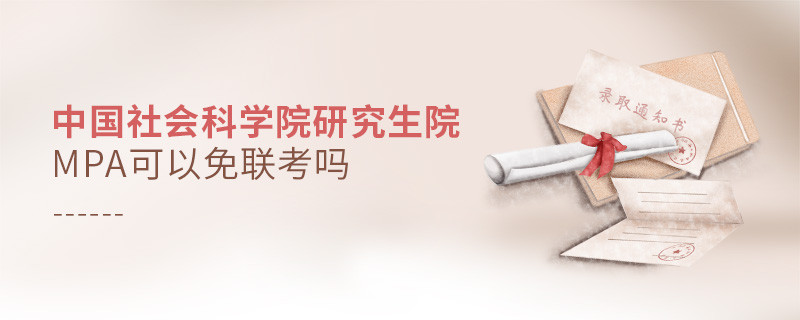 中國社會科學(xué)院研究生院MPA可以免聯(lián)考嗎？