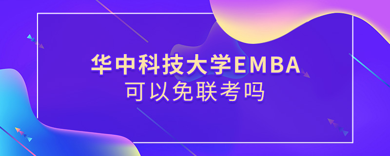 華中科技大學(xué)EMBA可以免聯(lián)考嗎