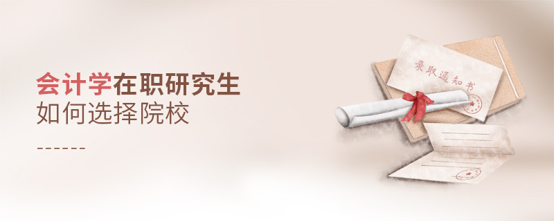 會計學(xué)在職研究生如何選擇院校