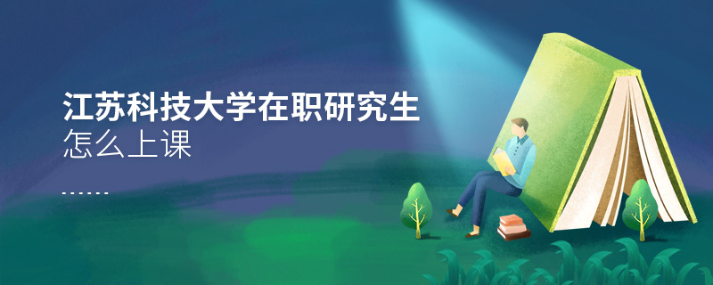 江蘇科技大學(xué)在職研究生怎么上課