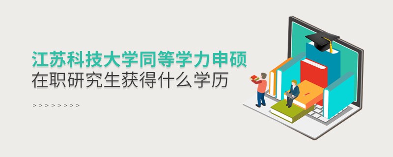報(bào)考江蘇科技大學(xué)同等學(xué)力申碩在職研究生獲得什么學(xué)歷？