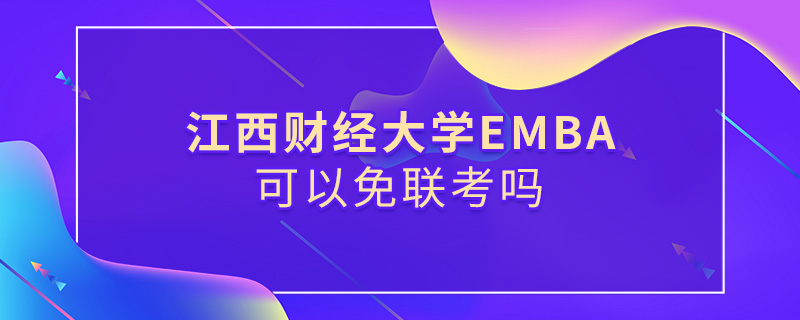 江西財經(jīng)大學EMBA可以免聯(lián)考嗎