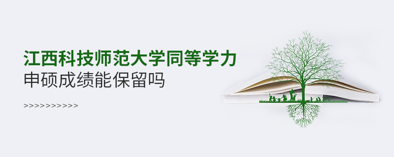 江西科技師范大學(xué)同等學(xué)力申碩成績(jī)能保留嗎