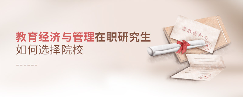 教育經(jīng)濟與管理在職研究生如何選擇院校