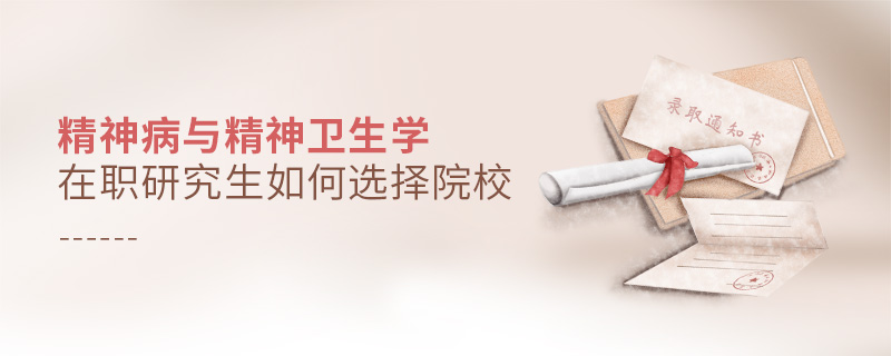 精神病與精神衛(wèi)生學(xué)在職研究生如何選擇院校