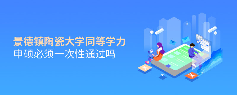 景德鎮(zhèn)陶瓷大學同等學力申碩必須一次性通過嗎？