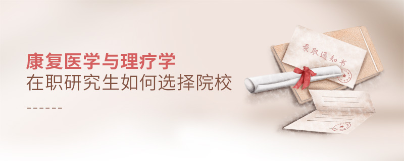 康復(fù)醫(yī)學(xué)與理療學(xué)在職研究生如何選擇院校
