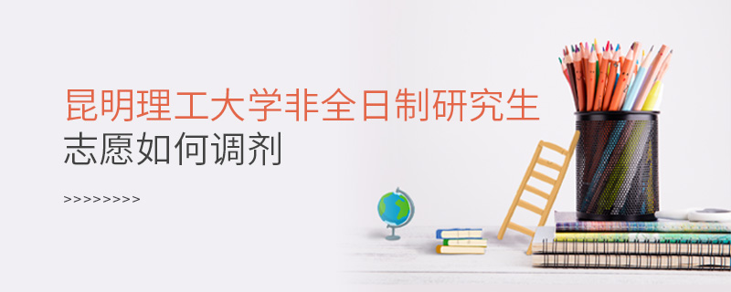 昆明理工大學(xué)非全日制研究生志愿如何調(diào)劑
