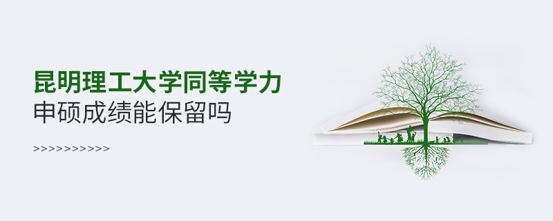 昆明理工大學(xué)同等學(xué)力申碩成績(jī)能保留嗎