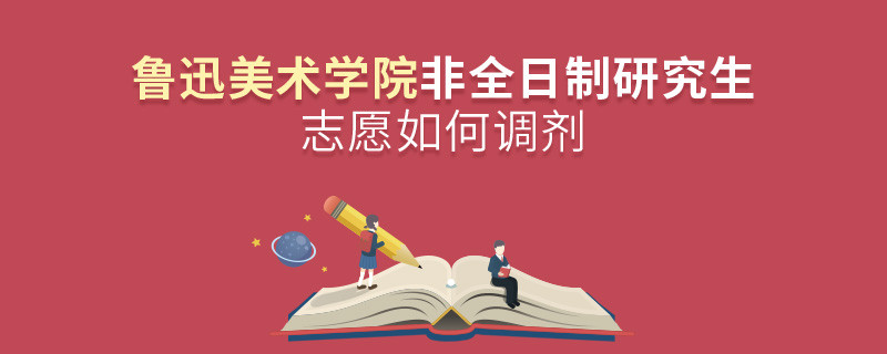 怎么調(diào)劑魯迅美術(shù)學(xué)院非全日制研究生志愿？