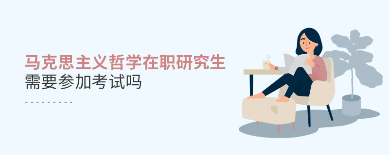 馬克思主義哲學在職研究生需要參加考試嗎