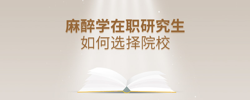 在職考研選擇麻醉學(xué)專業(yè)如何擇校？