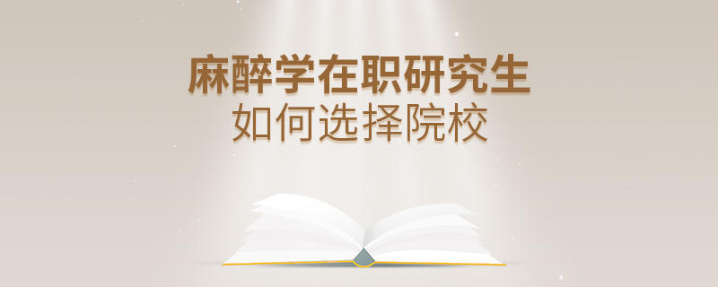 麻醉學(xué)在職研究生如何選擇院校