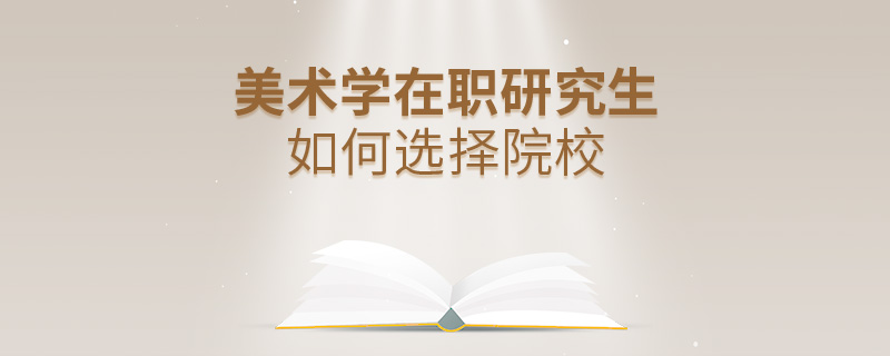 美術(shù)學(xué)在職研究生如何選擇院校