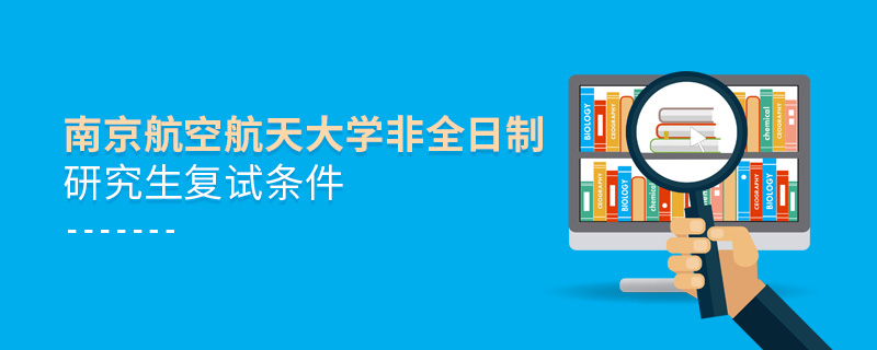 南京航空航天大學(xué)非全日制研究生復(fù)試條件