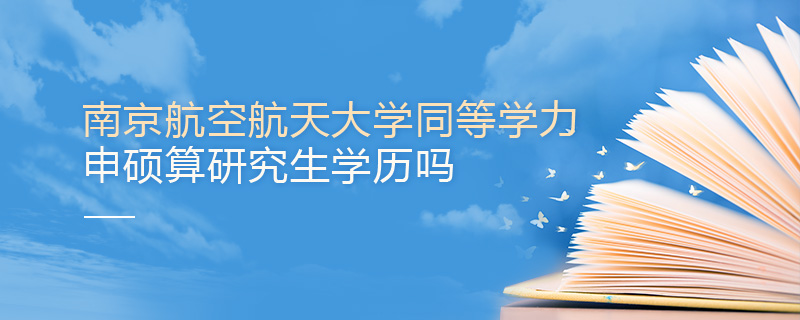 南京航空航天大學同等學力申碩算研究生學歷嗎