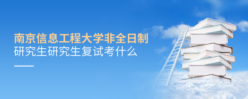 南京信息工程大學(xué)非全日制研究生研究生復(fù)試考什么